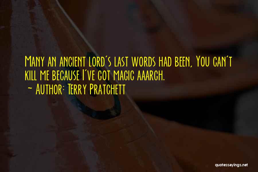 Terry Pratchett Quotes: Many An Ancient Lord's Last Words Had Been, You Can't Kill Me Because I've Got Magic Aaargh.