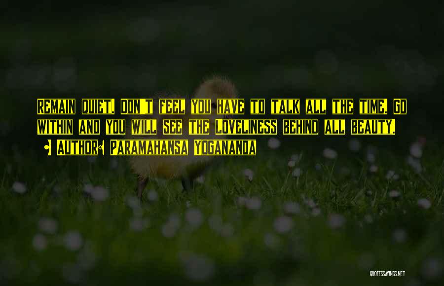 Paramahansa Yogananda Quotes: Remain Quiet. Don't Feel You Have To Talk All The Time. Go Within And You Will See The Loveliness Behind