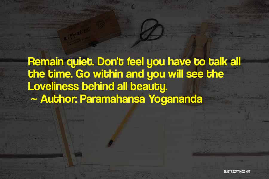 Paramahansa Yogananda Quotes: Remain Quiet. Don't Feel You Have To Talk All The Time. Go Within And You Will See The Loveliness Behind