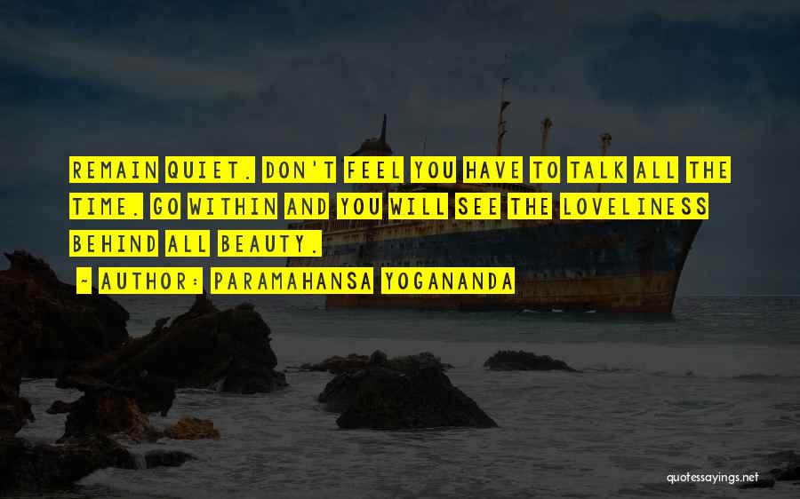 Paramahansa Yogananda Quotes: Remain Quiet. Don't Feel You Have To Talk All The Time. Go Within And You Will See The Loveliness Behind