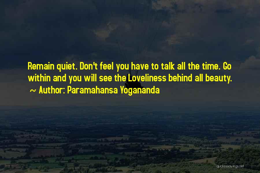 Paramahansa Yogananda Quotes: Remain Quiet. Don't Feel You Have To Talk All The Time. Go Within And You Will See The Loveliness Behind