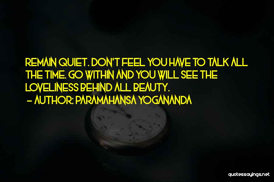 Paramahansa Yogananda Quotes: Remain Quiet. Don't Feel You Have To Talk All The Time. Go Within And You Will See The Loveliness Behind