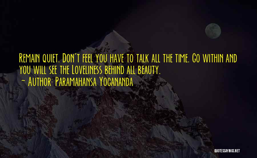 Paramahansa Yogananda Quotes: Remain Quiet. Don't Feel You Have To Talk All The Time. Go Within And You Will See The Loveliness Behind