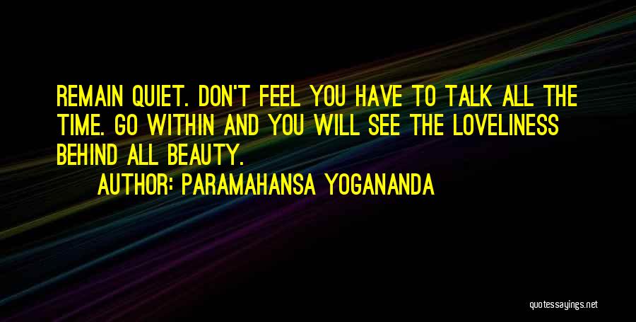 Paramahansa Yogananda Quotes: Remain Quiet. Don't Feel You Have To Talk All The Time. Go Within And You Will See The Loveliness Behind