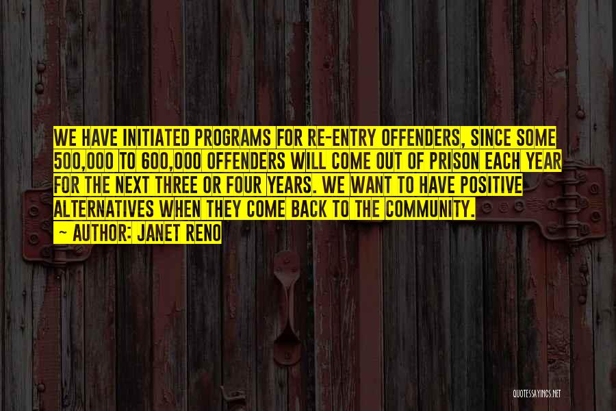 Janet Reno Quotes: We Have Initiated Programs For Re-entry Offenders, Since Some 500,000 To 600,000 Offenders Will Come Out Of Prison Each Year