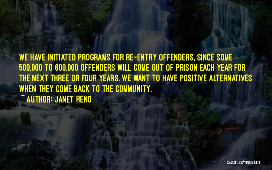 Janet Reno Quotes: We Have Initiated Programs For Re-entry Offenders, Since Some 500,000 To 600,000 Offenders Will Come Out Of Prison Each Year