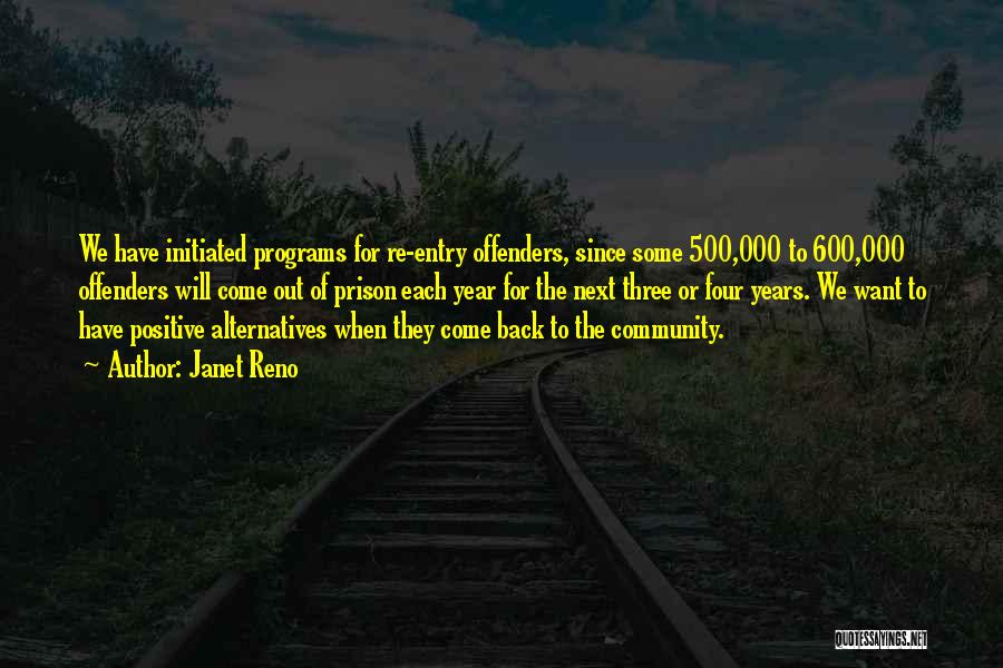 Janet Reno Quotes: We Have Initiated Programs For Re-entry Offenders, Since Some 500,000 To 600,000 Offenders Will Come Out Of Prison Each Year