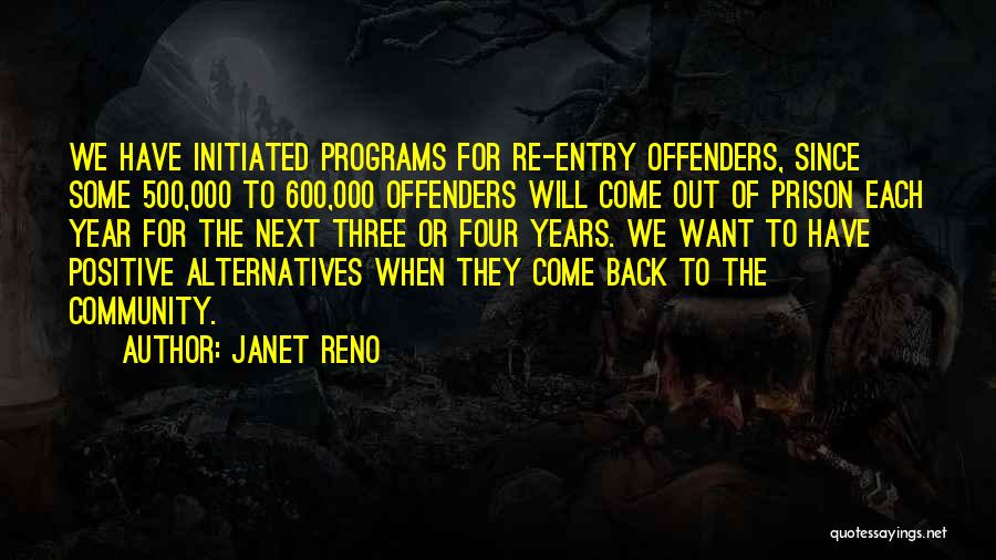 Janet Reno Quotes: We Have Initiated Programs For Re-entry Offenders, Since Some 500,000 To 600,000 Offenders Will Come Out Of Prison Each Year