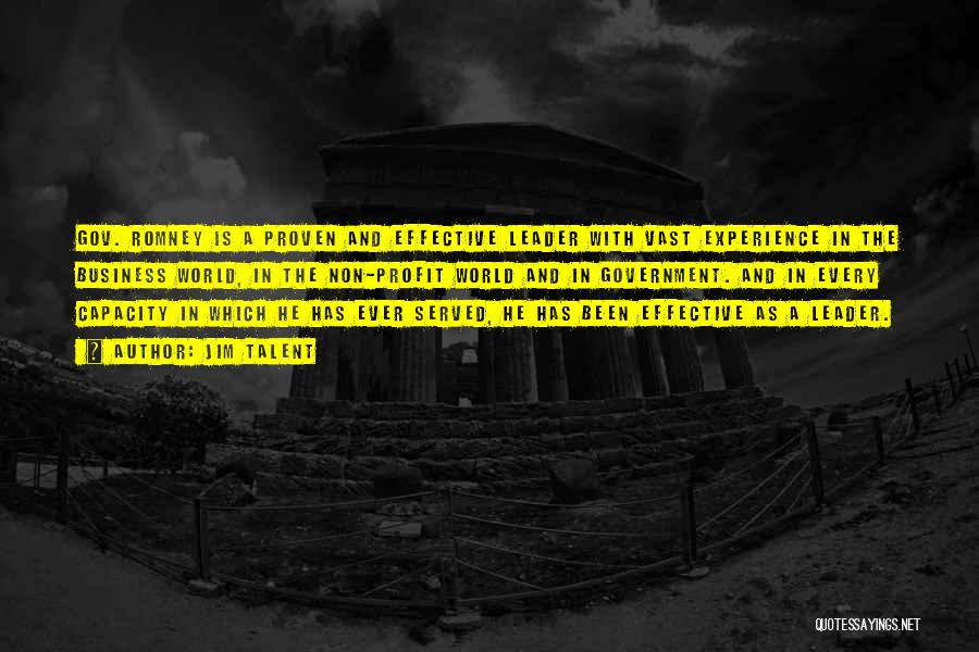 Jim Talent Quotes: Gov. Romney Is A Proven And Effective Leader With Vast Experience In The Business World, In The Non-profit World And