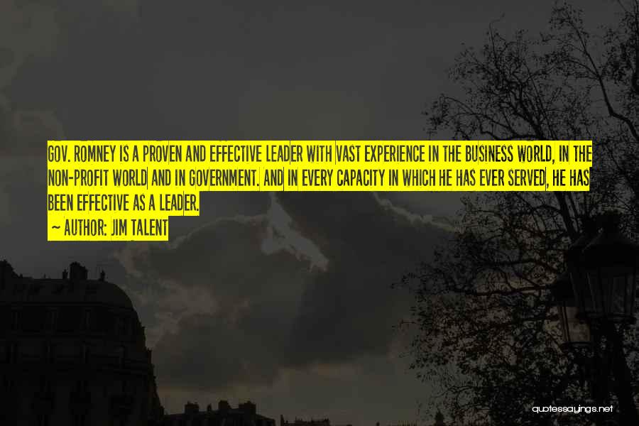 Jim Talent Quotes: Gov. Romney Is A Proven And Effective Leader With Vast Experience In The Business World, In The Non-profit World And