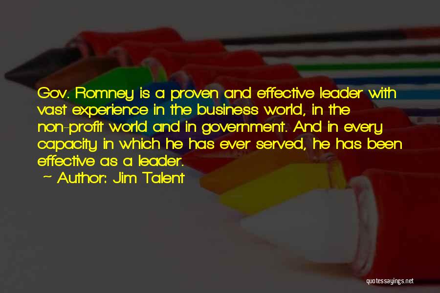 Jim Talent Quotes: Gov. Romney Is A Proven And Effective Leader With Vast Experience In The Business World, In The Non-profit World And