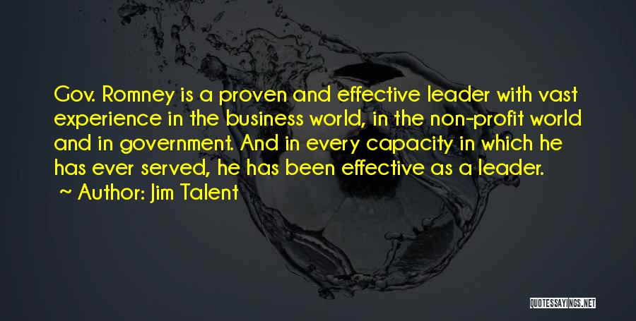 Jim Talent Quotes: Gov. Romney Is A Proven And Effective Leader With Vast Experience In The Business World, In The Non-profit World And