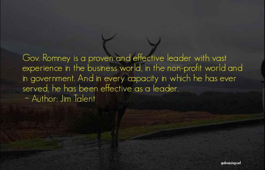 Jim Talent Quotes: Gov. Romney Is A Proven And Effective Leader With Vast Experience In The Business World, In The Non-profit World And