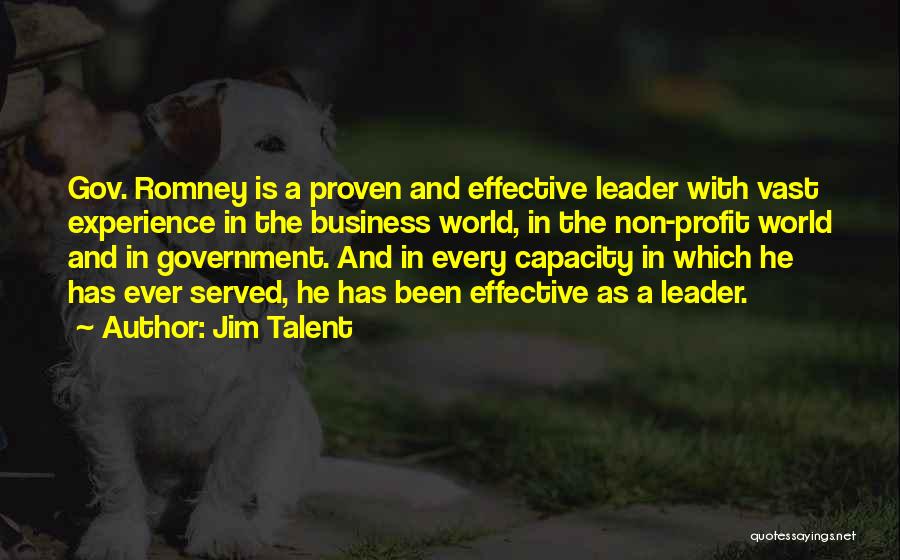 Jim Talent Quotes: Gov. Romney Is A Proven And Effective Leader With Vast Experience In The Business World, In The Non-profit World And