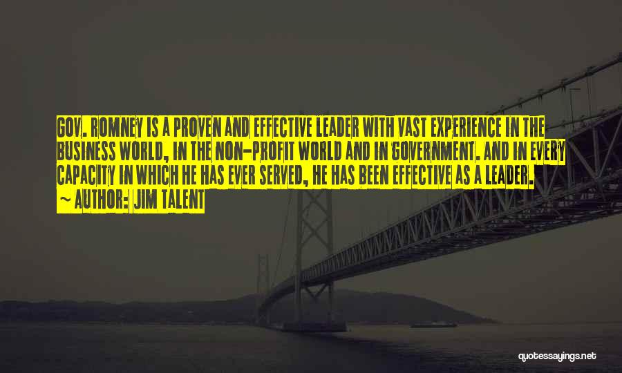 Jim Talent Quotes: Gov. Romney Is A Proven And Effective Leader With Vast Experience In The Business World, In The Non-profit World And