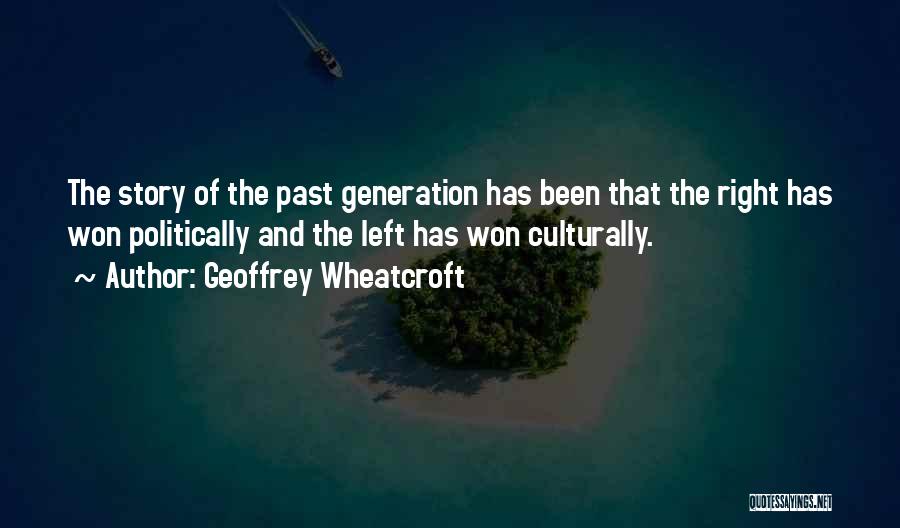 Geoffrey Wheatcroft Quotes: The Story Of The Past Generation Has Been That The Right Has Won Politically And The Left Has Won Culturally.