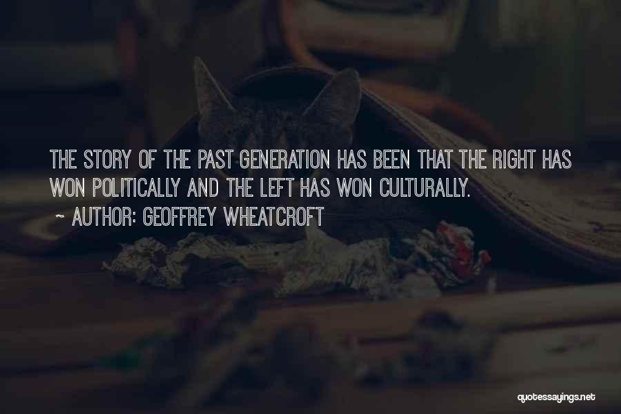 Geoffrey Wheatcroft Quotes: The Story Of The Past Generation Has Been That The Right Has Won Politically And The Left Has Won Culturally.