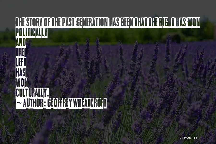 Geoffrey Wheatcroft Quotes: The Story Of The Past Generation Has Been That The Right Has Won Politically And The Left Has Won Culturally.