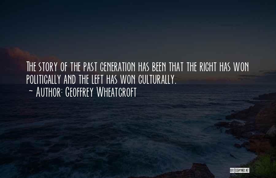 Geoffrey Wheatcroft Quotes: The Story Of The Past Generation Has Been That The Right Has Won Politically And The Left Has Won Culturally.