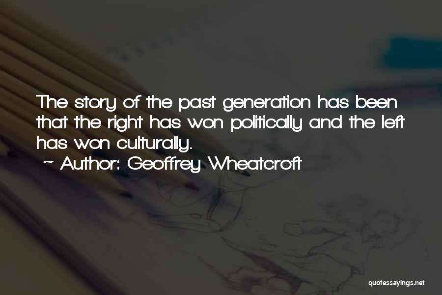 Geoffrey Wheatcroft Quotes: The Story Of The Past Generation Has Been That The Right Has Won Politically And The Left Has Won Culturally.