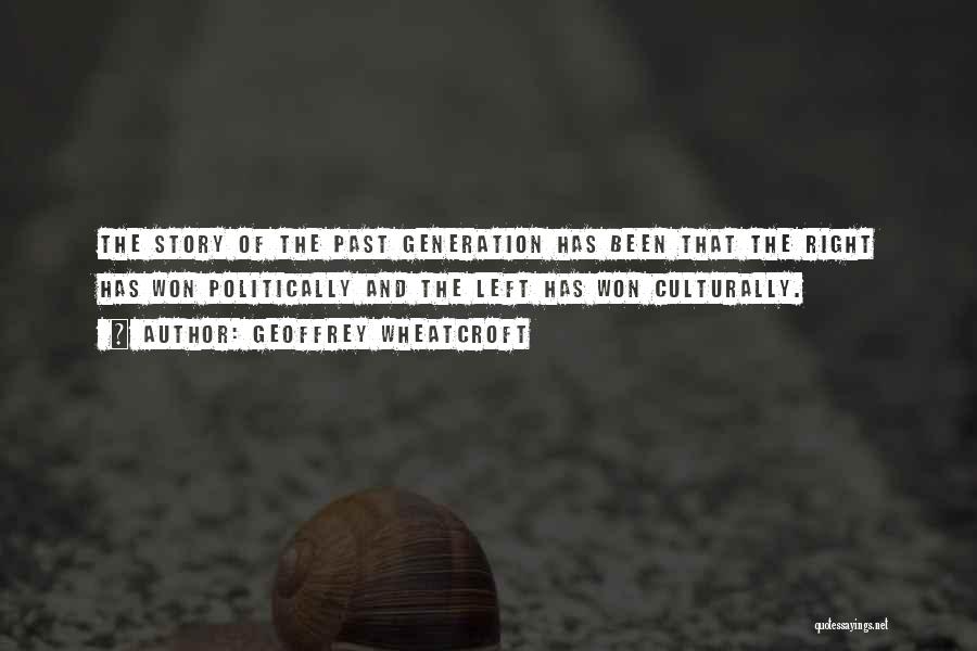 Geoffrey Wheatcroft Quotes: The Story Of The Past Generation Has Been That The Right Has Won Politically And The Left Has Won Culturally.