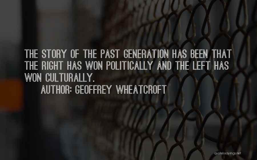 Geoffrey Wheatcroft Quotes: The Story Of The Past Generation Has Been That The Right Has Won Politically And The Left Has Won Culturally.