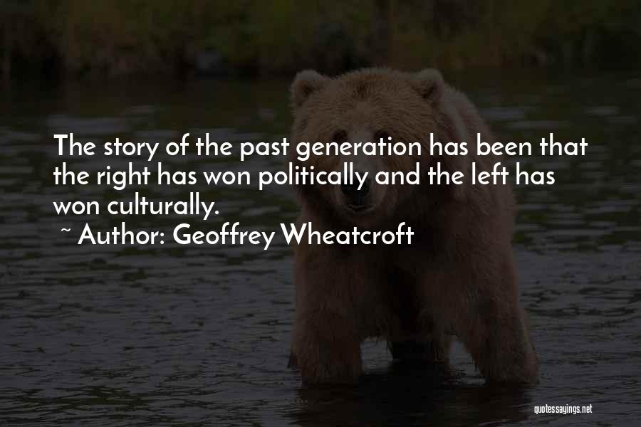 Geoffrey Wheatcroft Quotes: The Story Of The Past Generation Has Been That The Right Has Won Politically And The Left Has Won Culturally.