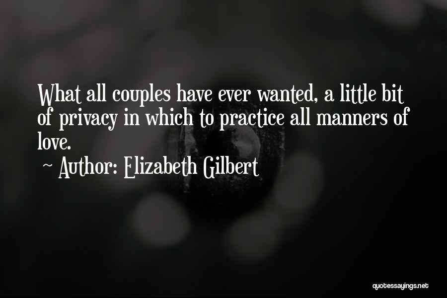 Elizabeth Gilbert Quotes: What All Couples Have Ever Wanted, A Little Bit Of Privacy In Which To Practice All Manners Of Love.