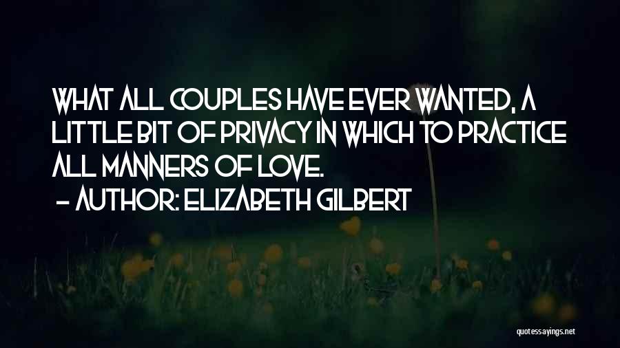 Elizabeth Gilbert Quotes: What All Couples Have Ever Wanted, A Little Bit Of Privacy In Which To Practice All Manners Of Love.