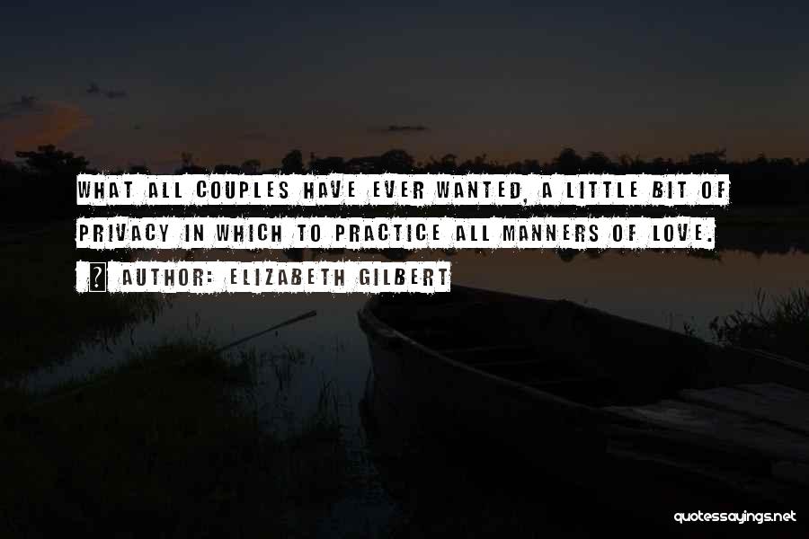 Elizabeth Gilbert Quotes: What All Couples Have Ever Wanted, A Little Bit Of Privacy In Which To Practice All Manners Of Love.