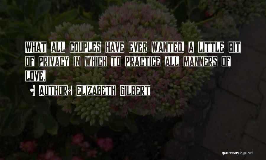 Elizabeth Gilbert Quotes: What All Couples Have Ever Wanted, A Little Bit Of Privacy In Which To Practice All Manners Of Love.