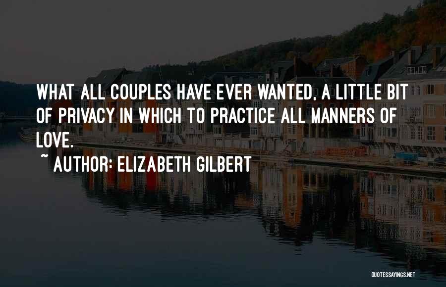 Elizabeth Gilbert Quotes: What All Couples Have Ever Wanted, A Little Bit Of Privacy In Which To Practice All Manners Of Love.