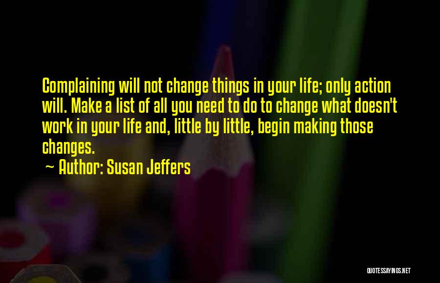Susan Jeffers Quotes: Complaining Will Not Change Things In Your Life; Only Action Will. Make A List Of All You Need To Do