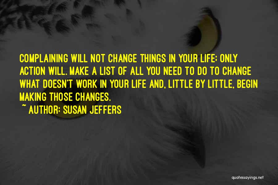 Susan Jeffers Quotes: Complaining Will Not Change Things In Your Life; Only Action Will. Make A List Of All You Need To Do