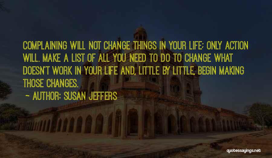 Susan Jeffers Quotes: Complaining Will Not Change Things In Your Life; Only Action Will. Make A List Of All You Need To Do