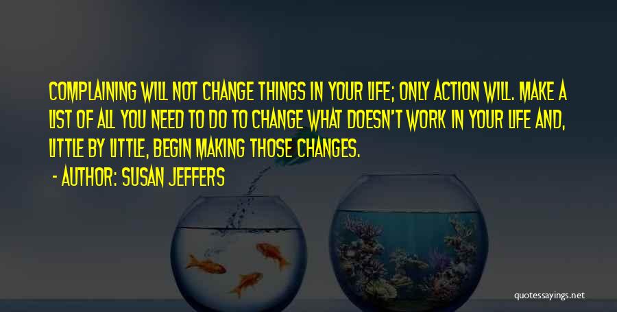 Susan Jeffers Quotes: Complaining Will Not Change Things In Your Life; Only Action Will. Make A List Of All You Need To Do