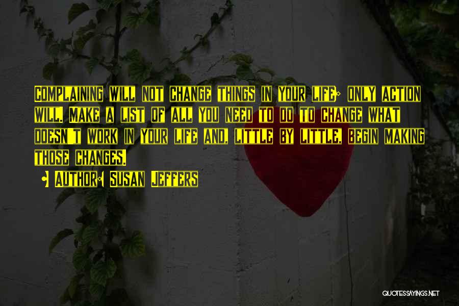 Susan Jeffers Quotes: Complaining Will Not Change Things In Your Life; Only Action Will. Make A List Of All You Need To Do
