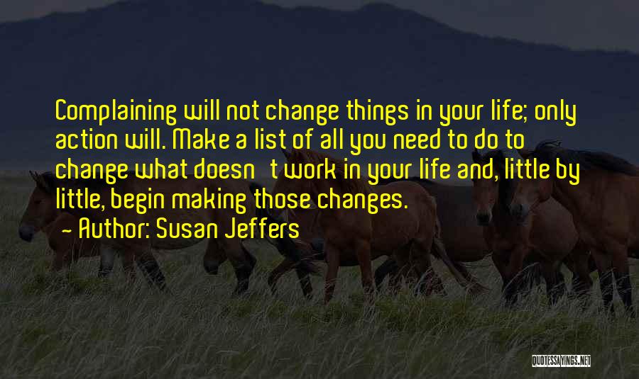 Susan Jeffers Quotes: Complaining Will Not Change Things In Your Life; Only Action Will. Make A List Of All You Need To Do