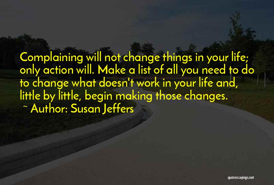 Susan Jeffers Quotes: Complaining Will Not Change Things In Your Life; Only Action Will. Make A List Of All You Need To Do