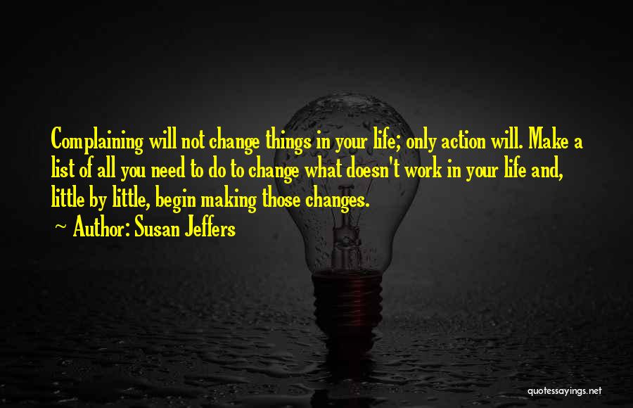 Susan Jeffers Quotes: Complaining Will Not Change Things In Your Life; Only Action Will. Make A List Of All You Need To Do