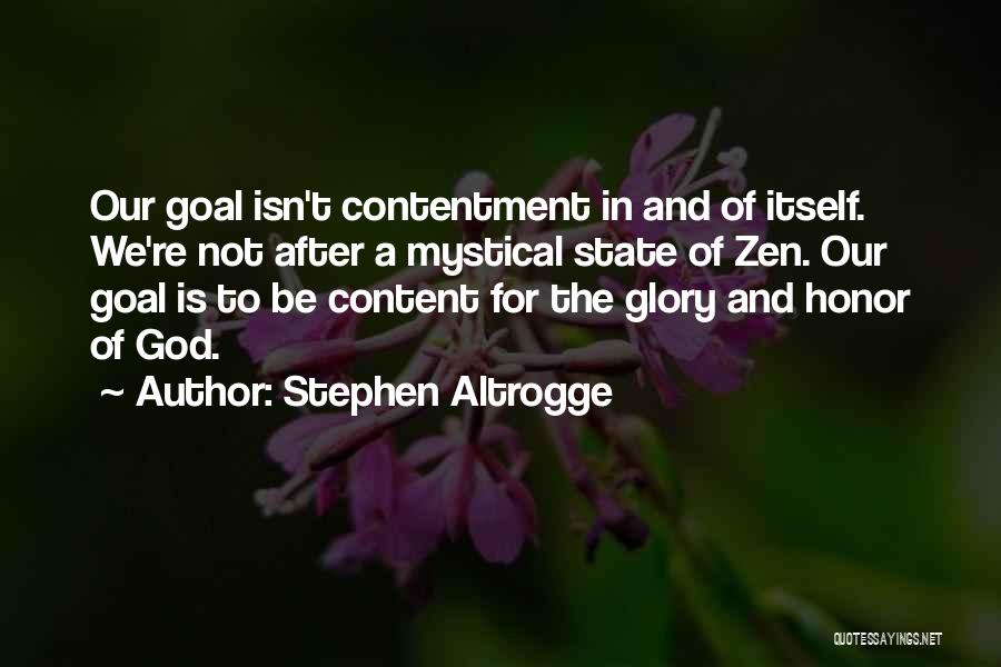 Stephen Altrogge Quotes: Our Goal Isn't Contentment In And Of Itself. We're Not After A Mystical State Of Zen. Our Goal Is To