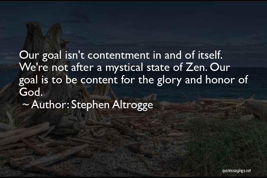 Stephen Altrogge Quotes: Our Goal Isn't Contentment In And Of Itself. We're Not After A Mystical State Of Zen. Our Goal Is To