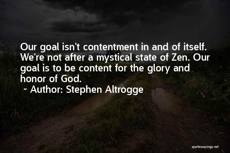 Stephen Altrogge Quotes: Our Goal Isn't Contentment In And Of Itself. We're Not After A Mystical State Of Zen. Our Goal Is To