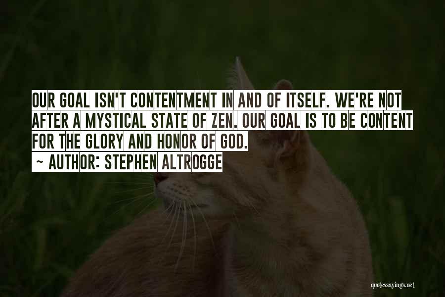 Stephen Altrogge Quotes: Our Goal Isn't Contentment In And Of Itself. We're Not After A Mystical State Of Zen. Our Goal Is To