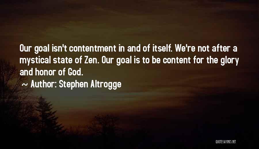 Stephen Altrogge Quotes: Our Goal Isn't Contentment In And Of Itself. We're Not After A Mystical State Of Zen. Our Goal Is To