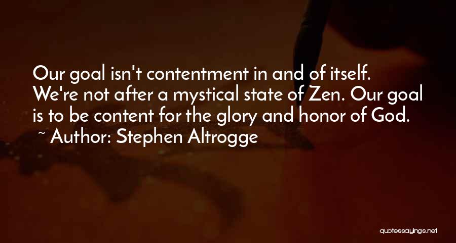 Stephen Altrogge Quotes: Our Goal Isn't Contentment In And Of Itself. We're Not After A Mystical State Of Zen. Our Goal Is To