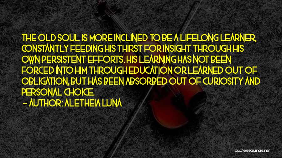 Aletheia Luna Quotes: The Old Soul Is More Inclined To Be A Lifelong Learner, Constantly Feeding His Thirst For Insight Through His Own