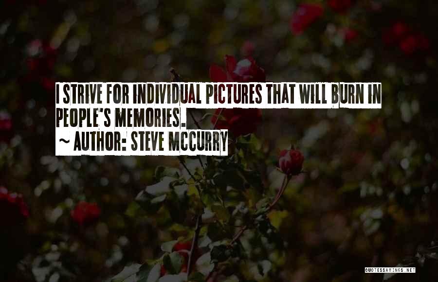 Steve McCurry Quotes: I Strive For Individual Pictures That Will Burn In People's Memories.