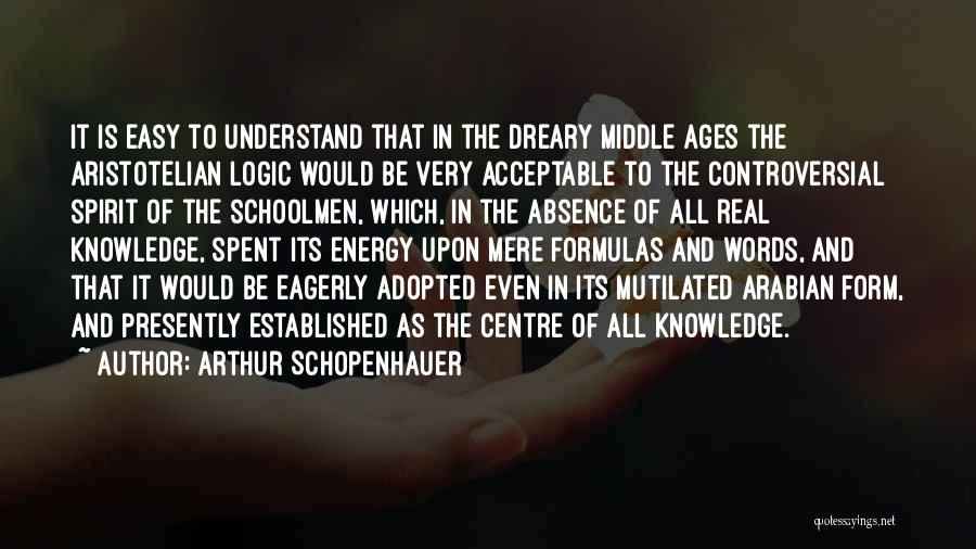 Arthur Schopenhauer Quotes: It Is Easy To Understand That In The Dreary Middle Ages The Aristotelian Logic Would Be Very Acceptable To The