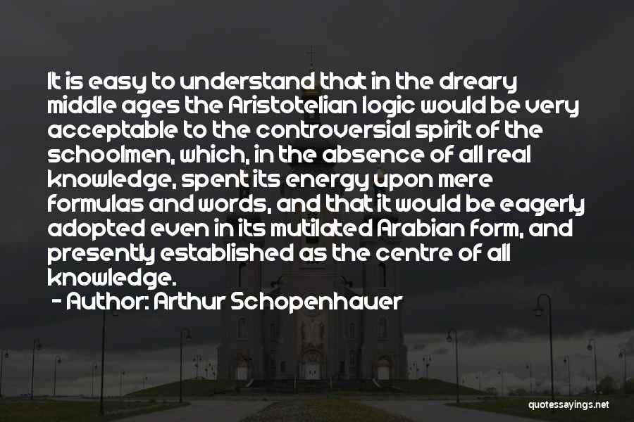Arthur Schopenhauer Quotes: It Is Easy To Understand That In The Dreary Middle Ages The Aristotelian Logic Would Be Very Acceptable To The